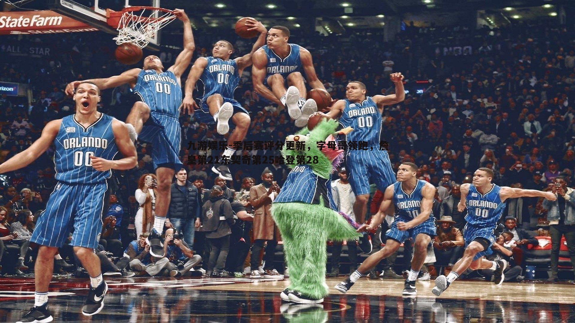 季后赛评分更新,字母哥领跑,詹皇第21东契奇第25哈登第28