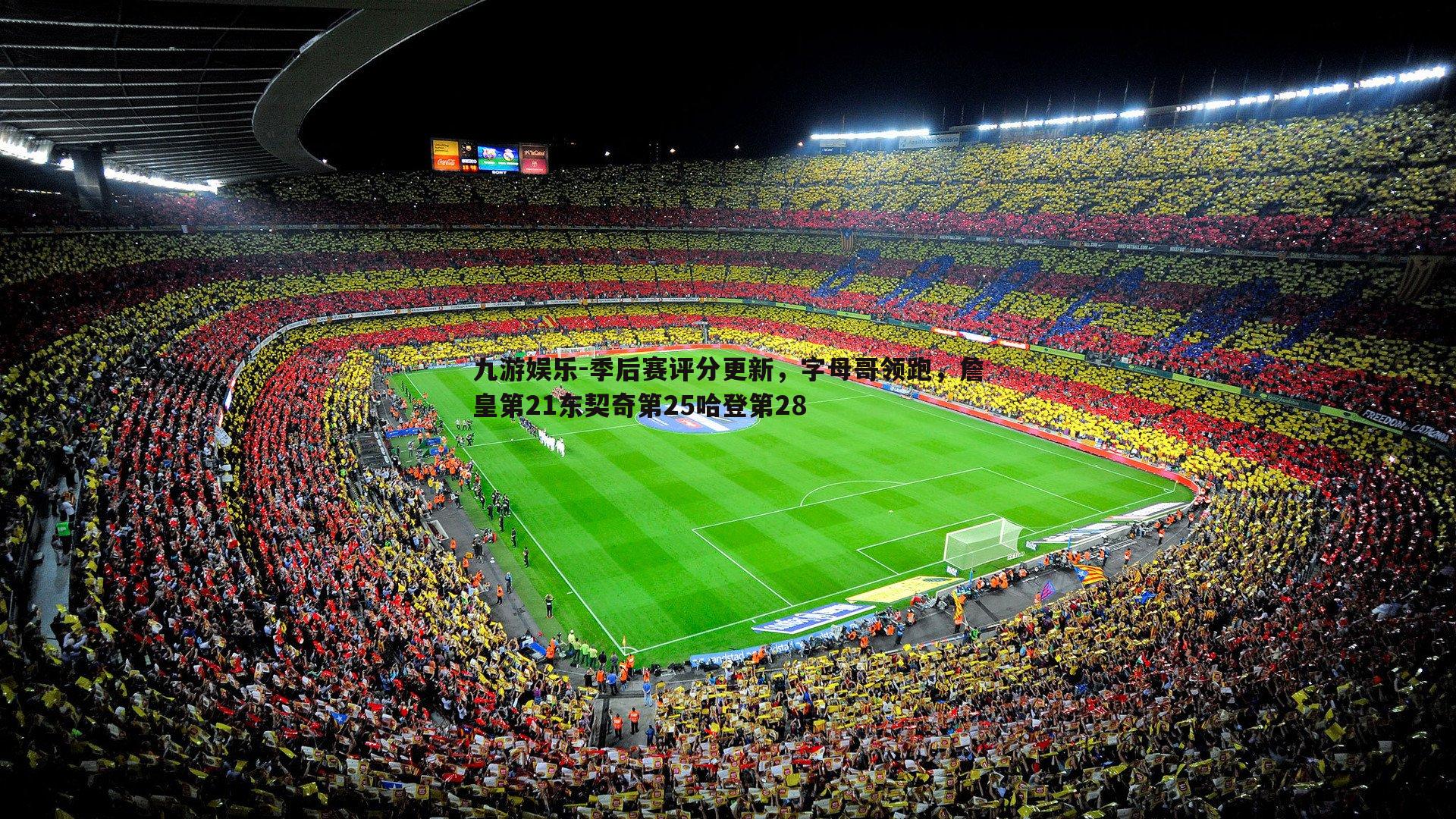 季后赛评分更新,字母哥领跑,詹皇第21东契奇第25哈登第28